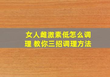 女人雌激素低怎么调理 教你三招调理方法